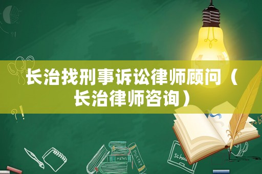 長治找刑事訴訟律師顧問（長治律師咨詢）