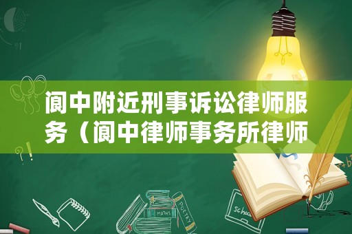 閬中附近刑事訴訟律師服務(wù)（閬中律師事務(wù)所律師電話）