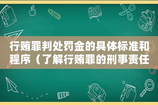 行賄罪判處罰金的具體標(biāo)準(zhǔn)和程序（了解行賄罪的刑事責(zé)任和處罰）