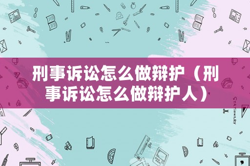 刑事訴訟怎么做辯護（刑事訴訟怎么做辯護人）