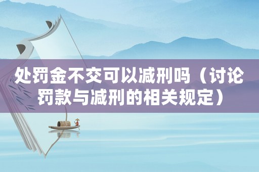 處罰金不交可以減刑嗎（討論罰款與減刑的相關(guān)規(guī)定）