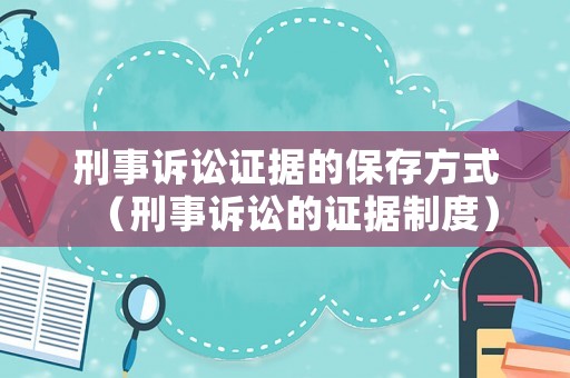 刑事訴訟證據(jù)的保存方式（刑事訴訟的證據(jù)制度）