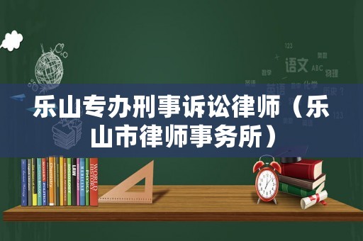 樂(lè)山專辦刑事訴訟律師（樂(lè)山市律師事務(wù)所）