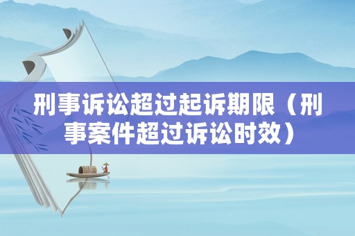 刑事訴訟超過起訴期限（刑事案件超過訴訟時(shí)效）