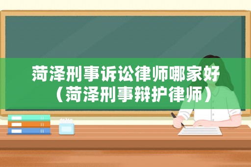 菏澤刑事訴訟律師哪家好（菏澤刑事辯護(hù)律師）