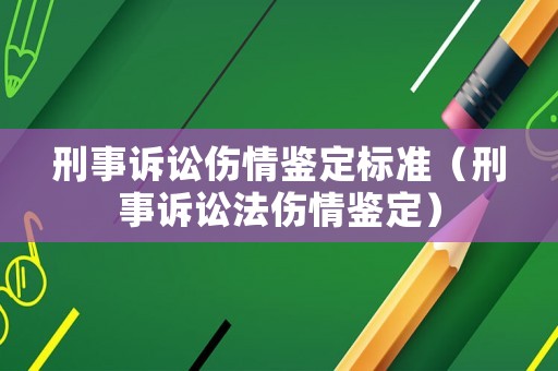 刑事訴訟傷情鑒定標(biāo)準(zhǔn)（刑事訴訟法傷情鑒定）