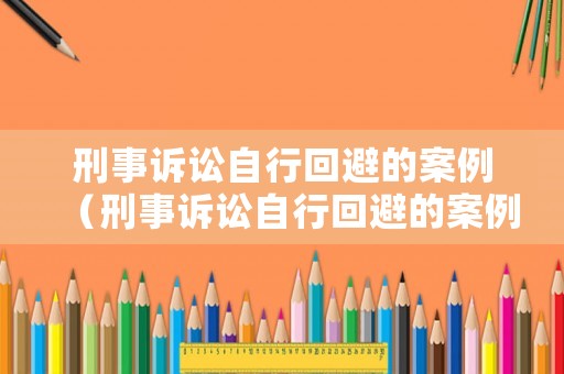刑事訴訟自行回避的案例（刑事訴訟自行回避的案例）