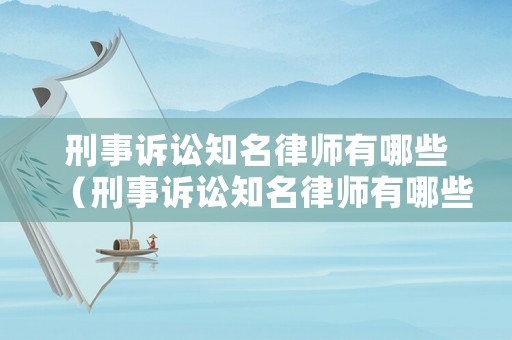 刑事訴訟知名律師有哪些（刑事訴訟知名律師有哪些）
