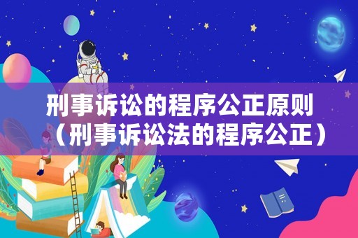 刑事訴訟的程序公正原則（刑事訴訟法的程序公正）