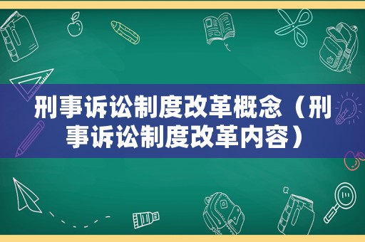 刑事訴訟制度改革概念（刑事訴訟制度改革內(nèi)容）