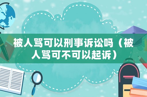 被人罵可以刑事訴訟嗎（被人罵可不可以起訴）