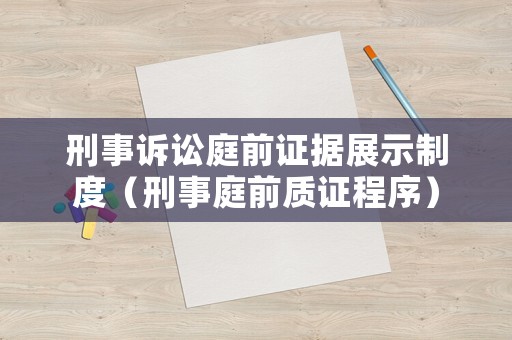 刑事訴訟庭前證據(jù)展示制度（刑事庭前質(zhì)證程序）