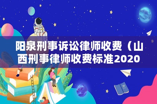 陽泉刑事訴訟律師收費（山西刑事律師收費標準2020）