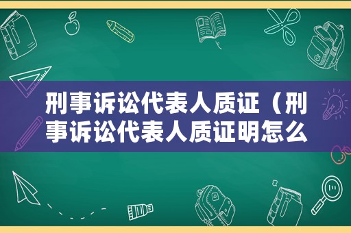 刑事訴訟代表人質(zhì)證（刑事訴訟代表人質(zhì)證明怎么寫）