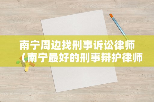 南寧周邊找刑事訴訟律師（南寧最好的刑事辯護律師）
