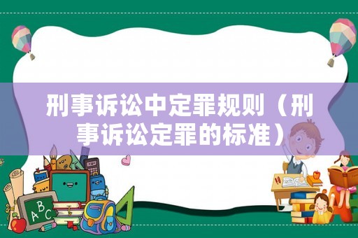 刑事訴訟中定罪規(guī)則（刑事訴訟定罪的標(biāo)準(zhǔn)）