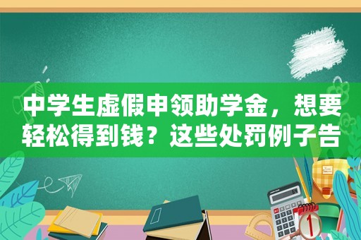 中學生虛假申領(lǐng)助學金，想要輕松得到錢？這些處罰例子告訴你該怎么避免