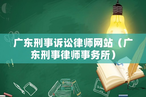 廣東刑事訴訟律師網(wǎng)站（廣東刑事律師事務(wù)所）