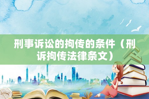 刑事訴訟的拘傳的條件（刑訴拘傳法律條文）