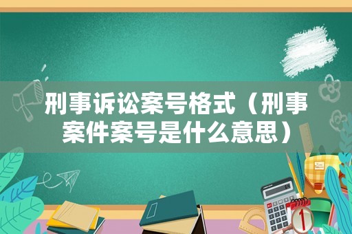 刑事訴訟案號(hào)格式（刑事案件案號(hào)是什么意思）