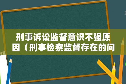 刑事訴訟監(jiān)督意識不強原因（刑事檢察監(jiān)督存在的問題）