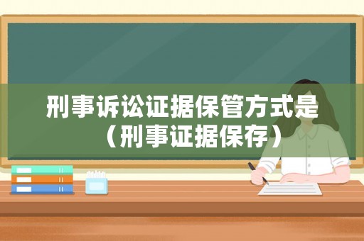 刑事訴訟證據(jù)保管方式是（刑事證據(jù)保存）