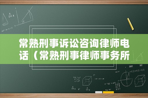 常熟刑事訴訟咨詢律師電話（常熟刑事律師事務(wù)所）
