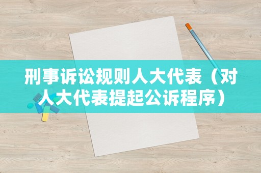 刑事訴訟規(guī)則人大代表（對人大代表提起公訴程序）