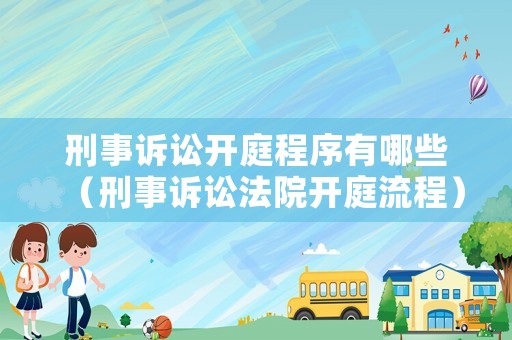 刑事訴訟開庭程序有哪些（刑事訴訟法院開庭流程）