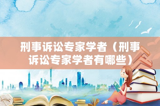 刑事訴訟專家學者（刑事訴訟專家學者有哪些）