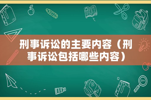 刑事訴訟的主要內(nèi)容（刑事訴訟包括哪些內(nèi)容）