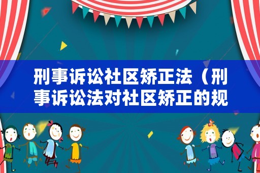 刑事訴訟社區(qū)矯正法（刑事訴訟法對(duì)社區(qū)矯正的規(guī)定）