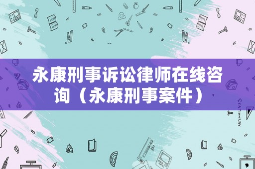 永康刑事訴訟律師在線咨詢（永康刑事案件）