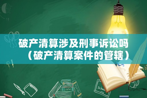 破產(chǎn)清算涉及刑事訴訟嗎（破產(chǎn)清算案件的管轄）