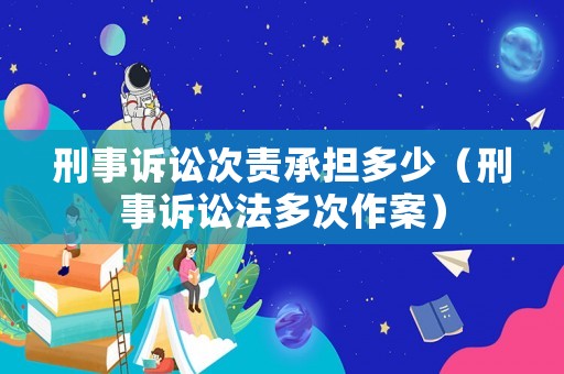 刑事訴訟次責(zé)承擔(dān)多少（刑事訴訟法多次作案）