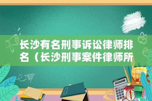 長沙有名刑事訴訟律師排名（長沙刑事案件律師所最厲害）