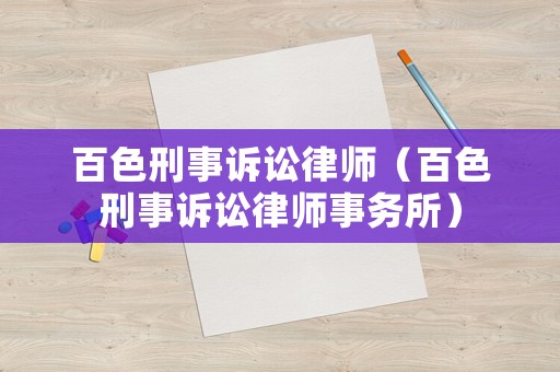 百色刑事訴訟律師（百色刑事訴訟律師事務(wù)所）
