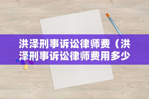 洪澤刑事訴訟律師費(fèi)（洪澤刑事訴訟律師費(fèi)用多少）