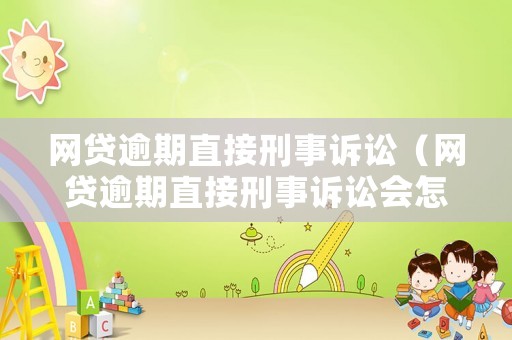 網(wǎng)貸逾期直接刑事訴訟（網(wǎng)貸逾期直接刑事訴訟會怎么樣）