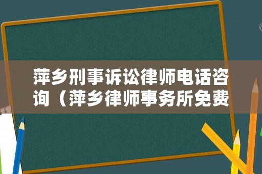 萍鄉(xiāng)刑事訴訟律師電話咨詢（萍鄉(xiāng)律師事務(wù)所免費(fèi)咨詢電話）