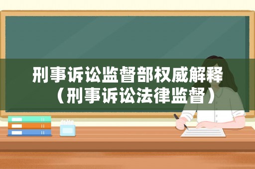 刑事訴訟監(jiān)督部權(quán)威解釋（刑事訴訟法律監(jiān)督）