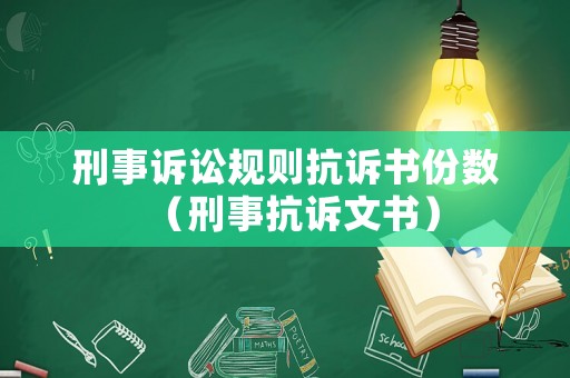 刑事訴訟規(guī)則抗訴書份數(shù)（刑事抗訴文書）