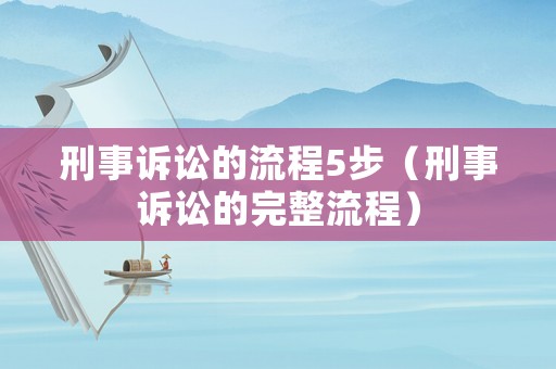 刑事訴訟的流程5步（刑事訴訟的完整流程）