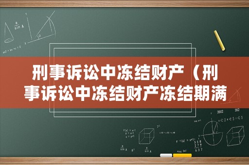 刑事訴訟中凍結(jié)財產(chǎn)（刑事訴訟中凍結(jié)財產(chǎn)凍結(jié)期滿,案件未審結(jié)怎么辦）