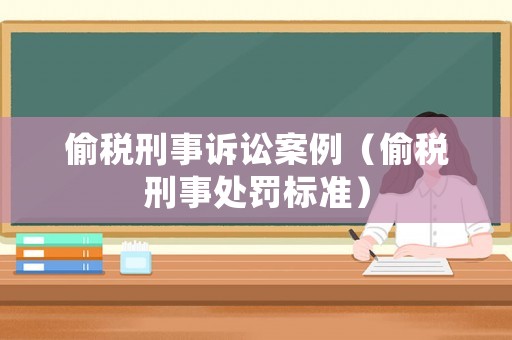 偷稅刑事訴訟案例（偷稅刑事處罰標(biāo)準(zhǔn)）