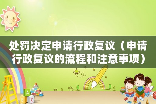 處罰決定申請(qǐng)行政復(fù)議（申請(qǐng)行政復(fù)議的流程和注意事項(xiàng)）