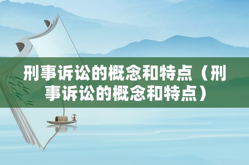刑事訴訟的概念和特點（刑事訴訟的概念和特點）