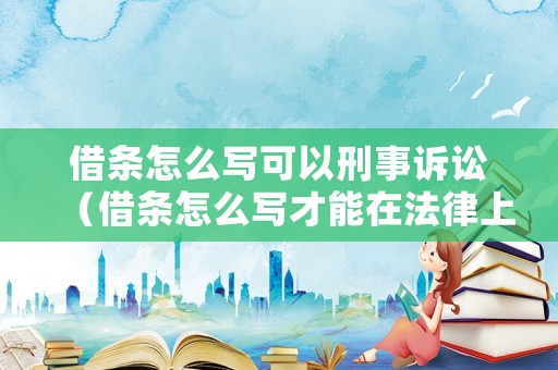 借條怎么寫可以刑事訴訟（借條怎么寫才能在法律上生效范本243）
