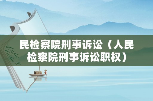 民檢察院刑事訴訟（人民檢察院刑事訴訟職權(quán)）