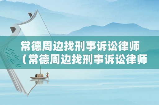 常德周邊找刑事訴訟律師（常德周邊找刑事訴訟律師的地方）